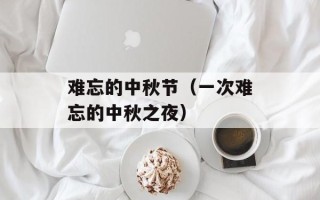 难忘的中秋节（一次难忘的中秋之夜）