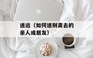 送远（如何送别离去的亲人或朋友）