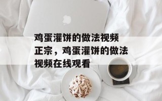 鸡蛋灌饼的做法视频 正宗，鸡蛋灌饼的做法视频在线观看