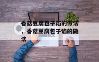 香菇豆腐包子馅的做法，香菇豆腐包子馅的做法
