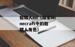 骷髅人ed（探索Minecraft中的骷髅人角色）