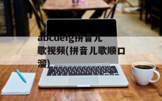 abcdefg拼音儿歌视频(拼音儿歌顺口溜)