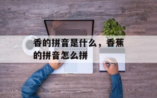 香的拼音是什么，香蕉的拼音怎么拼