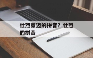 壮烈豪迈的拼音？壮烈的拼音