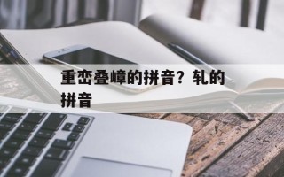 重峦叠嶂的拼音？轧的拼音