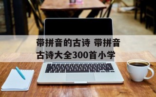 带拼音的古诗 带拼音古诗大全300首小学