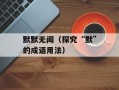 默默无闻（探究“默”的成语用法）