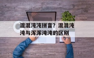 混混沌沌拼音？混混沌沌与浑浑沌沌的区别