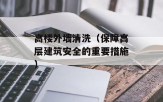 高楼外墙清洗（保障高层建筑安全的重要措施）