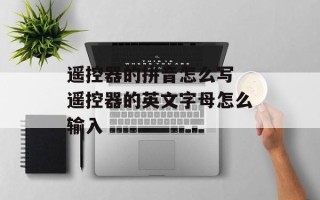 遥控器的拼音怎么写 遥控器的英文字母怎么输入