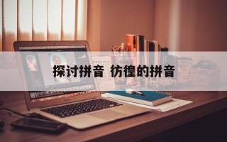 探讨拼音 彷徨的拼音