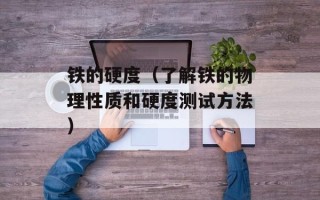 铁的硬度（了解铁的物理性质和硬度测试方法）