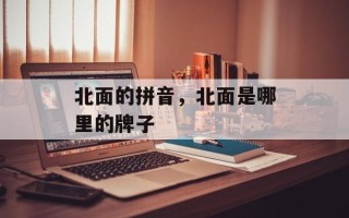 北面的拼音，北面是哪里的牌子