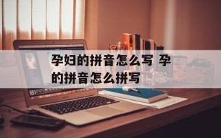 孕妇的拼音怎么写 孕的拼音怎么拼写