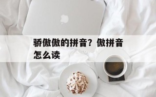 骄傲傲的拼音？傲拼音怎么读