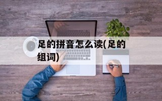 足的拼音怎么读(足的组词)