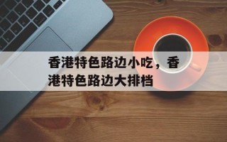 香港特色路边小吃，香港特色路边大排档