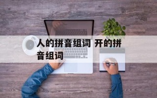 人的拼音组词 开的拼音组词