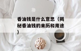 香油钱是什么意思（揭秘香油钱的来历和用途）