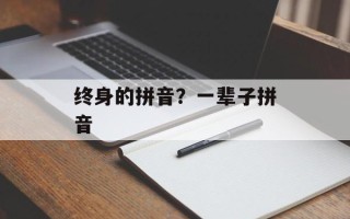 终身的拼音？一辈子拼音