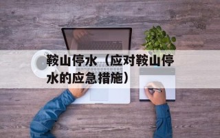 鞍山停水（应对鞍山停水的应急措施）