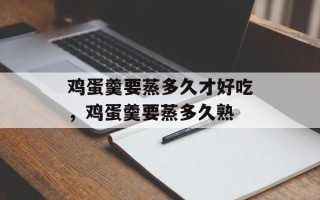 鸡蛋羹要蒸多久才好吃，鸡蛋羹要蒸多久熟