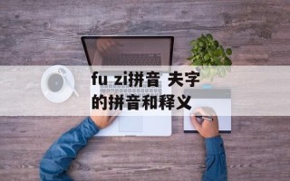 fu zi拼音 夫字的拼音和释义