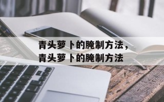 青头萝卜的腌制方法，青头萝卜的腌制方法