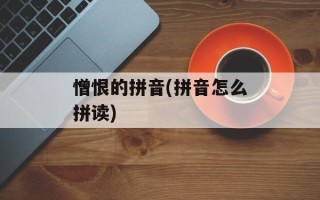 憎恨的拼音(拼音怎么拼读)