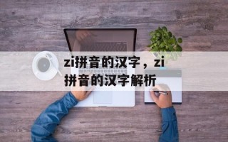 zi拼音的汉字，zi拼音的汉字解析
