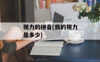 视力的拼音(我的视力是多少)