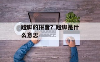 蹬脚的拼音？蹬脚是什么意思