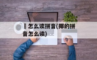 骉怎么读拼音(揶的拼音怎么读)