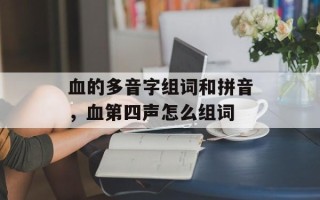 血的多音字组词和拼音，血第四声怎么组词