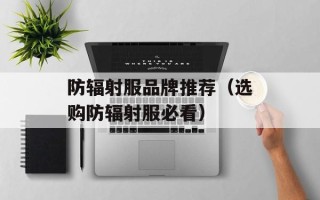 防辐射服品牌推荐（选购防辐射服必看）