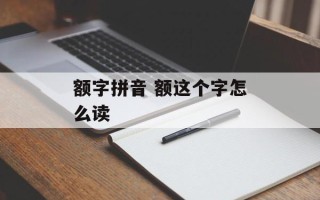 额字拼音 额这个字怎么读