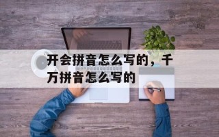 开会拼音怎么写的，千万拼音怎么写的
