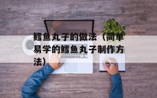 鳕鱼丸子的做法（简单易学的鳕鱼丸子制作方法）