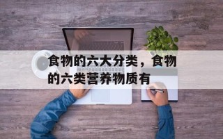 食物的六大分类，食物的六类营养物质有