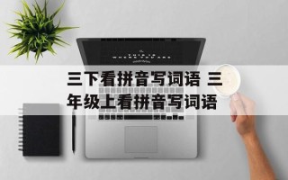 三下看拼音写词语 三年级上看拼音写词语