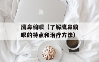 鹰鼻鹞眼（了解鹰鼻鹞眼的特点和治疗方法）