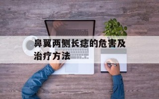 鼻翼两侧长痣的危害及治疗方法