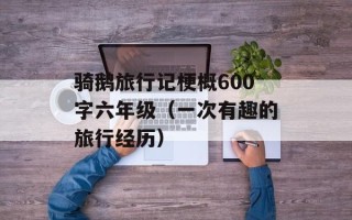 骑鹅旅行记梗概600字六年级（一次有趣的旅行经历）