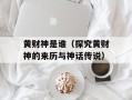 黄财神是谁（探究黄财神的来历与神话传说）