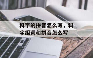 科字的拼音怎么写，科字组词和拼音怎么写