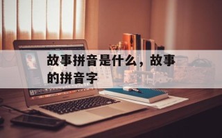 故事拼音是什么，故事的拼音字
