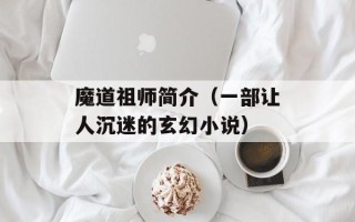 魔道祖师简介（一部让人沉迷的玄幻小说）