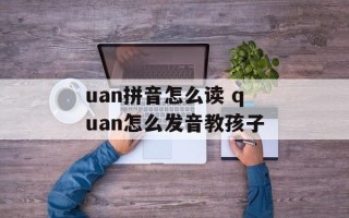 uan拼音怎么读 quan怎么发音教孩子
