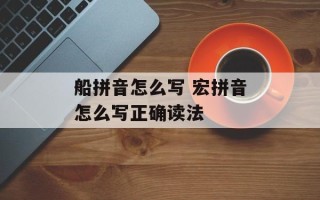 船拼音怎么写 宏拼音怎么写正确读法