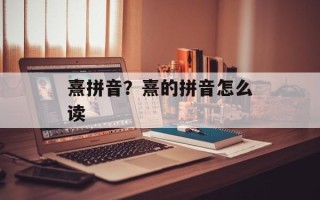熹拼音？熹的拼音怎么读